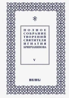 Игнатий Святитель: Полное собрание творений Игнатия Брянчанинова. В 5-ти томах. Том 5