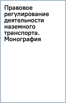 Правовое регулирование деятельности наземного транспорта. Монография
