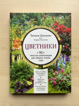 Татьяна Шиканян: Цветники. 95 простых композиций для любого уголка сада