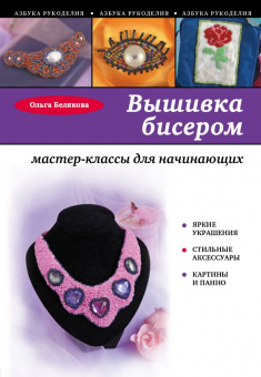 Ольга Белякова: Вышивка бисером. Мастер-классы для начинающих