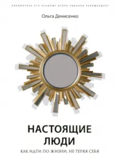 Ольга Денисенко: Настоящие люди. Как идти по жизни, не теряя себя