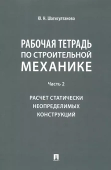 Юлия Шагисултанова: Рабочая тетрадь по строительной механике. Часть 2. Расчет статически неопределимых конструкций