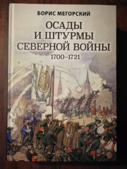 Борис Мегорский: Осады и штурмы Северной войны 1700-1721 гг.