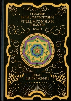 Иван Бенгальский: Гримуар Телец Фарфоровый Grimoire Vitulum Fictilem Том 3