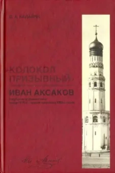 Дмитрий Бадалян: "Колокол призывный". Иван Аксаков в русской журналистике конца 1870-х - первой половины 1880-х годов