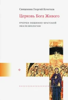 Георгий Священник: Церковь Бога Живого. Очерки общинно-братской экклезиологии