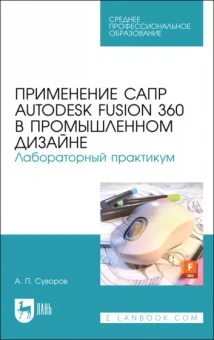 Александр Суворов: Применение САПР Autodesk Fusion 360 в промышленном дизайне. Лабораторный практикум. Учебное пособие