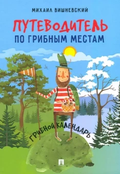 Михаил Вишневский: Путеводитель по грибным местам. Грибной календарь