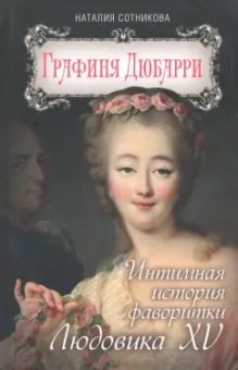 Наталия Сотникова: Графиня Дюбарри. Интимная история фаворитки Людовика XV