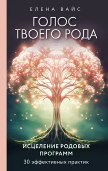 Елена Вайс: Голос твоего рода. Исцеление родовых программ