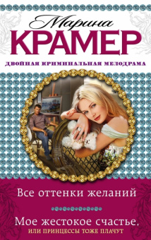 Марина Крамер: Все оттенки желаний. Мое жестокое счастье, или Принцессы тоже плачут