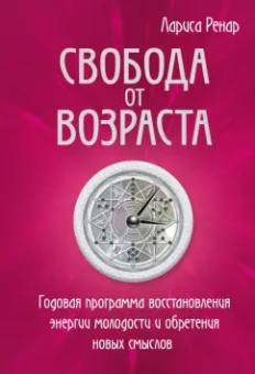 Лариса Ренар: Свобода от возраста. Годовая программа восстановления энергии молодости и обретения новых смыслов