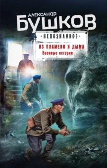Александр Бушков: Из пламени и дыма. Военные истории