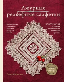 Елена Скрипина: Ажурные рельефные салфетки. Новые формы и дизайны: дорожки, овалы, квадраты. Конструктор со схемами