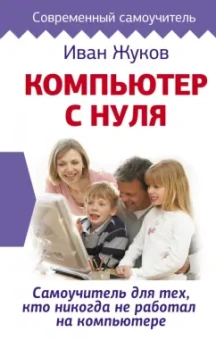 Иван Жуков: Компьютер с нуля. Самоучитель для тех, кто никогда не работал на компьютере