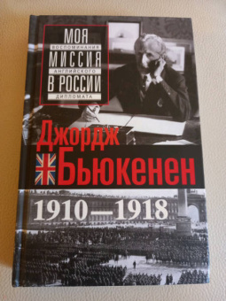 Джордж Бьюкенен: Моя миссия в России. Воспоминания английского дипломата. 1910-1918