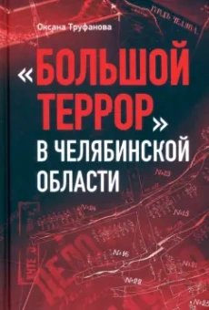 Оксана Труфанова: Большой террор в Челябинской области. Сквозь призму уголовных дел 1937-1938 годов