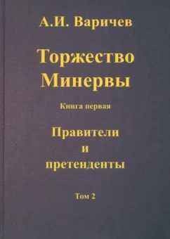 Алексей Варичев: Торжество Минервы. Книга первая. Правители и претенденты. Том 2