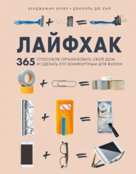 Бенке, Дэниэль: Лайфхак. 365 способов организовать свой дом и сделать его комфортным для жизни