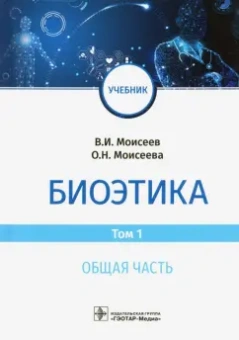 Моисеев, Моисеева: Биоэтика. Учебник. В 2-х томах. Том 1. Общая часть