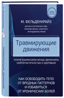 Моше Фельденкрайз: Травмирующие движения. Как освободить тело от вредных паттернов и избавиться от хронических болей