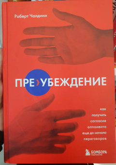 Роберт Чалдини: Пре-убеждение. Как получить согласие оппонента еще до начала переговоров