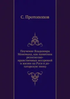 С. Протопопов: Поучение Владимира Мономаха, как памятник религиозно-нравственных воззрений и жизни на Руси