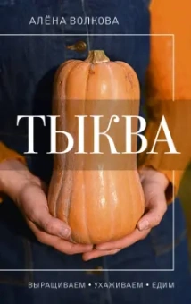 Алена Волкова: Тыква. Выращиваем, ухаживаем и едим