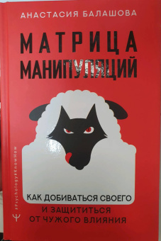Анастасия Балашова: Матрица манипуляций. Как добиваться своего и защититься от чужого влияния