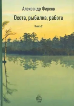 Александр Фирсов: Охота, рыбалка, работа. Книга 2