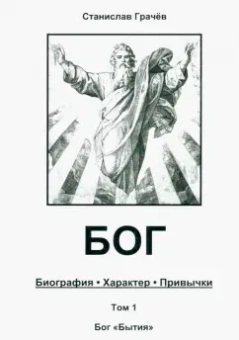 Станислав Грачёв: Бог. Биография. Характер. Привычки. Том 1. Бог "Бытия"