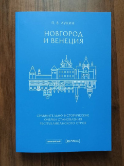 Павел Лукин: Новгород и Венеция. Сравнительно-исторические очерки становления республиканского строя