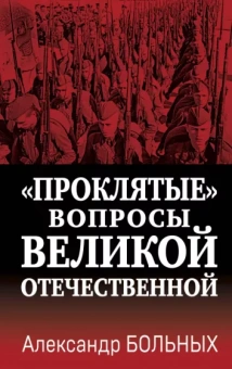 Александр Больных: «Проклятые» вопросы Великой Отечественной