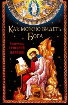 Григорий Святитель: Как можно видеть Бога. Святитель Григорий Палама