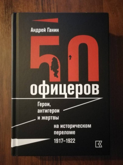 Андрей Ганин: 50 офицеров. Герои, антигерои и жертвы на историческом переломе. 1917-1922 гг.