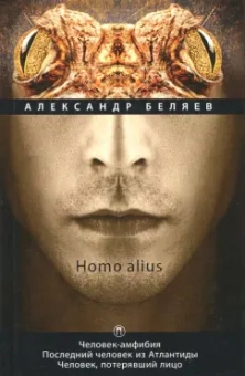 Александр Беляев: Homo alius. Человек-амфибия. Последний человек из Атлантиды. Человек, потерявший лицо. Том 3