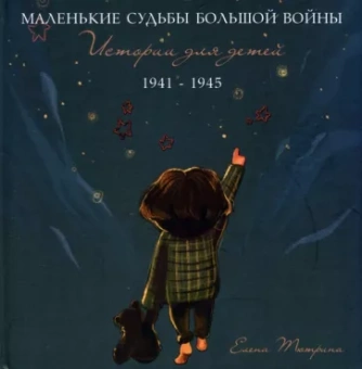Елена Тютрина: Маленькие судьбы большой войны. Истории для детей. 1941-1945