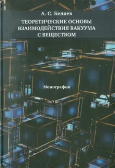 Алексей Беляев: Теоретические основы взаимодействия вакуума с веществом:  Монография