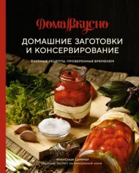 Франсуаза Циммер: Домашние заготовки и консервирование. Вкусные рецепты, проверенные временем