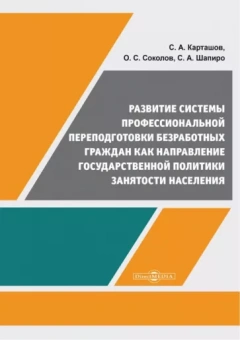 Карташов, Шапиро, Соколов: Развитие системы профессиональной переподготовки безработных граждан. Монография