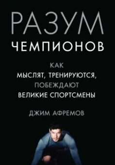 Джим Афремов: Разум чемпионов. Как мыслят, тренируются, побеждают великие спортсмены