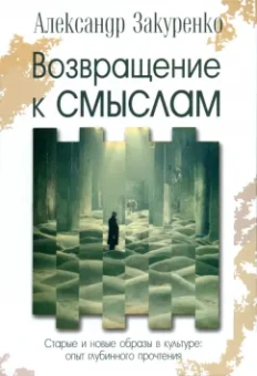 Александр Закуренко: Возвращение к смыслам. Старые и новые образы в культуре. Опыт глубинного прочтения