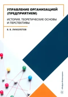 Валерий Лихолетов: Управление организацией предприятием. История, теоретические основы и перспективы. Учебное пособие