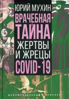 Мухин Юрий Игнатьевич: Врачебная тайна. Жертвы и жрецы COVID-19