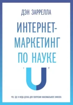 Дэн Заррелла: Интернет-маркетинг по науке. Что, где и когда делать для получения максимального эффекта