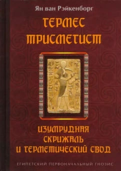 ван Рэйкенборг: Гермес Трисмегист. Изумрудная скрижаль и герметический свод. Египетский первоначальный гнозис