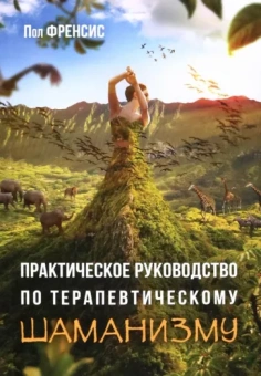 Пол Френсис: Практическое руководство по терапевтическому шаманизму