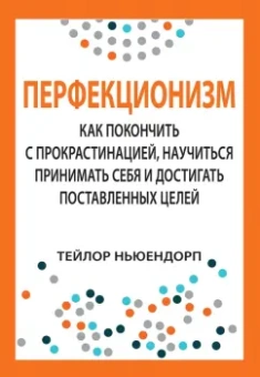 Тейлор Ньюендорп: Перфекционизм. Как покончить с прокрастинацией, научиться принимать себя