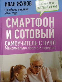 Иван Жуков: Смартфон и сотовый. Самоучитель с нуля. Максимально просто и понятно. Новейшее издание 2024 года