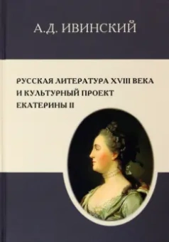 Александр Ивинский: Русская литература XVIII в. и культурный проект Екатерины II
